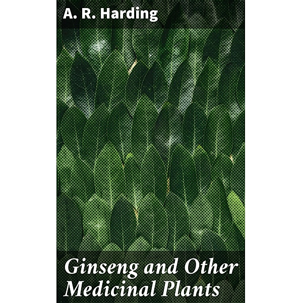 Ginseng and Other Medicinal Plants, A. R. Harding