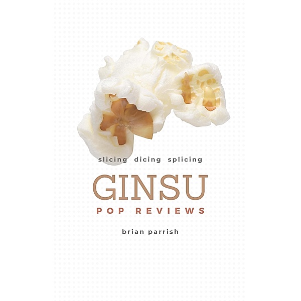Ginsu Pop Reviews: Slicing, Dicing, Splicing, Brian S. Parrish
