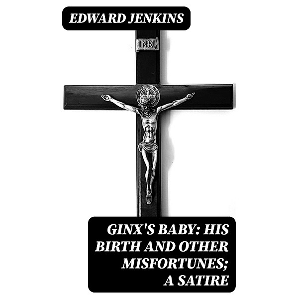 Ginx's Baby: His Birth and Other Misfortunes; a Satire, Edward Jenkins