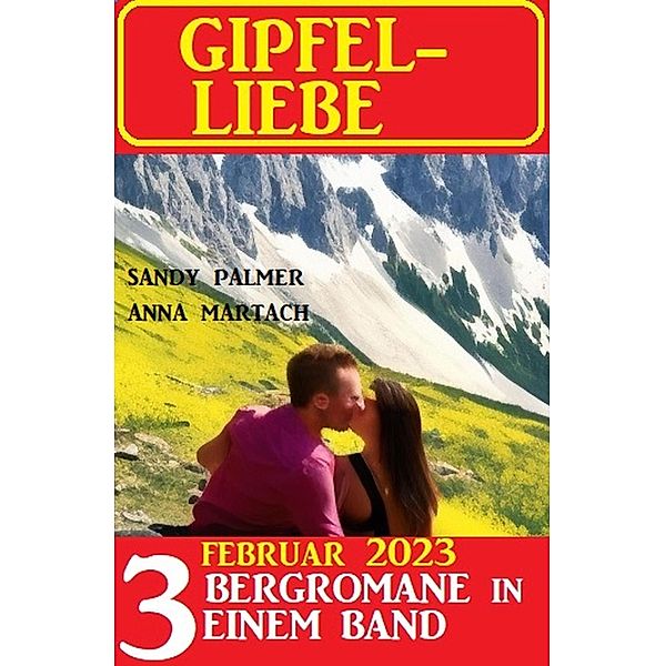 Gipfel-Liebe Februar 2023: 3 Bergromane in einem Band, Anna Martach, Sandy Palmer