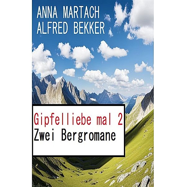 Gipfelliebe mal 2: Zwei Bergromane, Alfred Bekker, Anna Martach