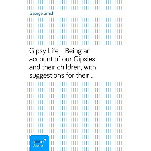 Gipsy Life - Being an account of our Gipsies and their children, with suggestions for their improvement, George Smith