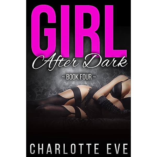 Girl After Dark - Book Four / Girl After Dark, Charlotte Eve