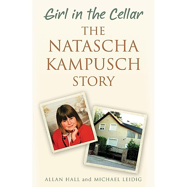 Girl in the Cellar - The Natascha Kampusch Story, Allan Hall, Michael Leidig