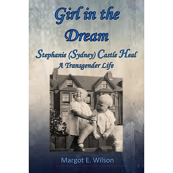 Girl in the Dream: Stephanie (Sydney) Castle Heal, A Transgender Life, Margot Wilson