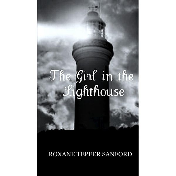 Girl in the Lighthouse (Arrington Saga, book 1) / Roxane Tepfer Sanford, Roxane Tepfer Sanford