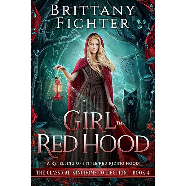 Girl in the Red Hood: A Clean Fairy Tale Retelling of Little Red Riding Hood (The Classical Kingdoms Collection, #4) / The Classical Kingdoms Collection, Brittany Fichter