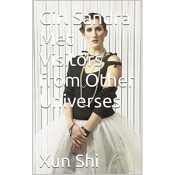 Girl Sandra Met Visitors from Other Universes (Creatively Discovering Evolution of Meaning Nurture and Enrichment, #2) / Creatively Discovering Evolution of Meaning Nurture and Enrichment, Xun Shi