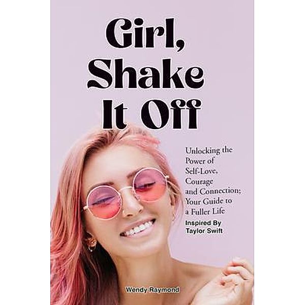 Girl, Shake it Off Inspired By Taylor Swift: Unlocking the Power of Self-Love, Courage, and Connection / Girl Shake it Off with Taylor Swift, Wendy Raymond, Taylor Swift Shake it Off