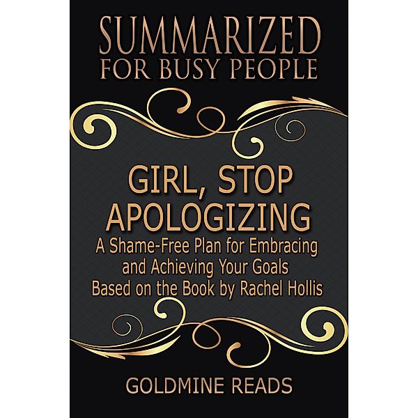 Girl, Stop Apologizing - Summarized for Busy People: A Shame-Free Plan for Embracing and Achieving Your Goals: Based on the Book by Rachel Hollis, Goldmine Reads