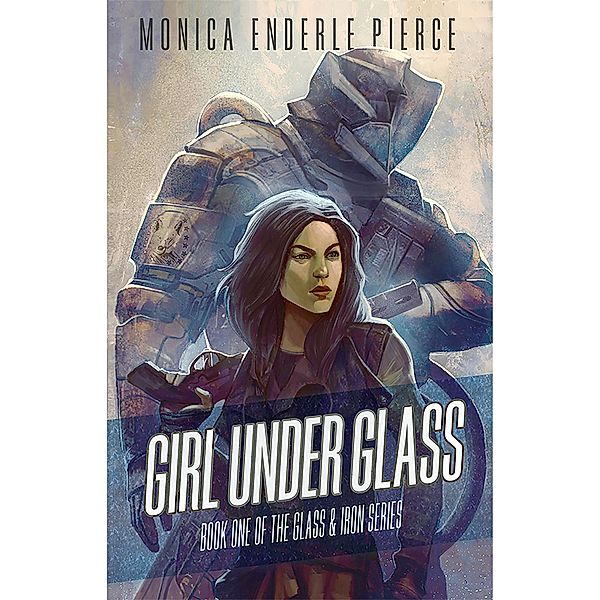 Girl Under Glass (Glass and Iron, #1) / Glass and Iron, Monica Enderle Pierce