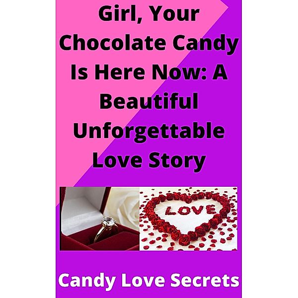 Girl, Your Chocolate Candy Is Here Now: A Beautiful Unforgettable Love Story, Candy Love Secrets