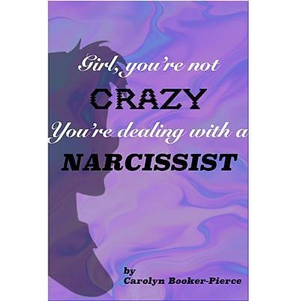 Girl, You're Not Crazy. You're Dealing With a Narcissist / J Merrill Publishing Inc, Carolyn Booker-Pierce