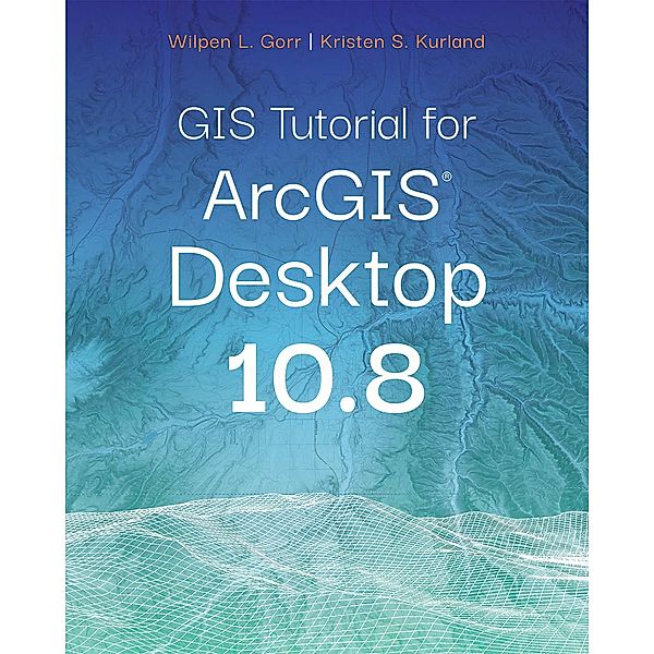 GIS Tutorial for ArcGIS Desktop 10.8 / GIS Tutorial, Wilpen L. Gorr, Kristen S. Kurland