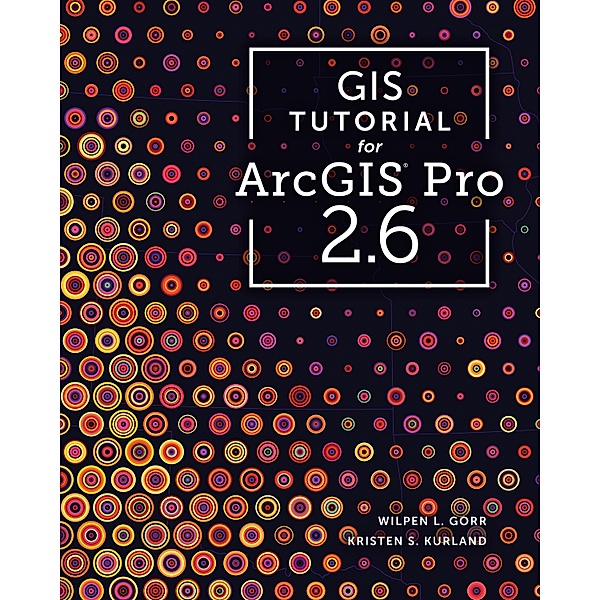 GIS Tutorial for ArcGIS Pro 2.6 / GIS Tutorials, Wilpen L. Gorr, Kristen S. Kurland