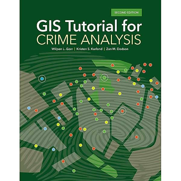 GIS Tutorial for Crime Analysis / GIS Tutorials, Wilpen L. Gorr, Kristen S. Kurland, Zan M. Dodson