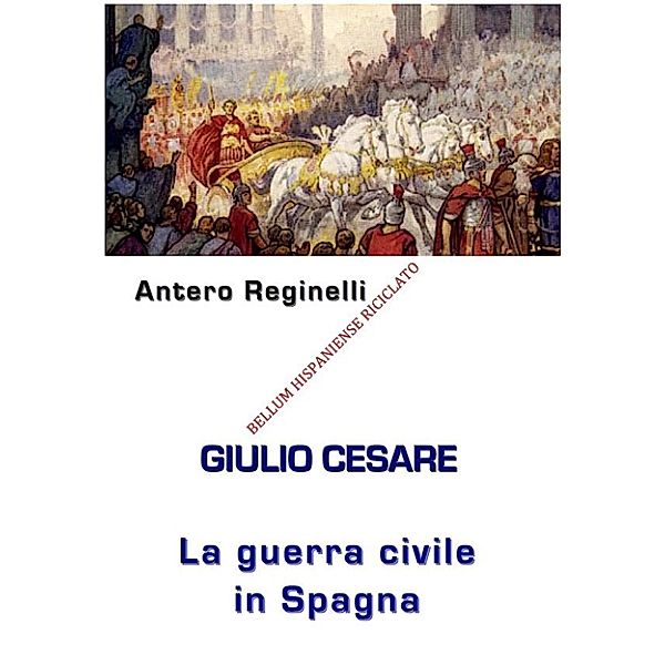 Giulio Cesare. La Guerra civile in Spagna. Bellum Hispaniense riciclato, Antero Reginelli