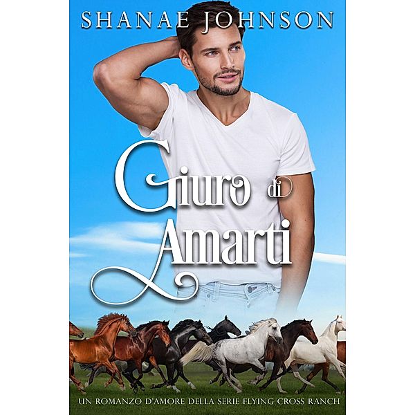 Giuro di amarti (Un romanzo d'amore della serie Flying Cross Ranch, #1) / Un romanzo d'amore della serie Flying Cross Ranch, Shanae Johnson, Chiara Vitali