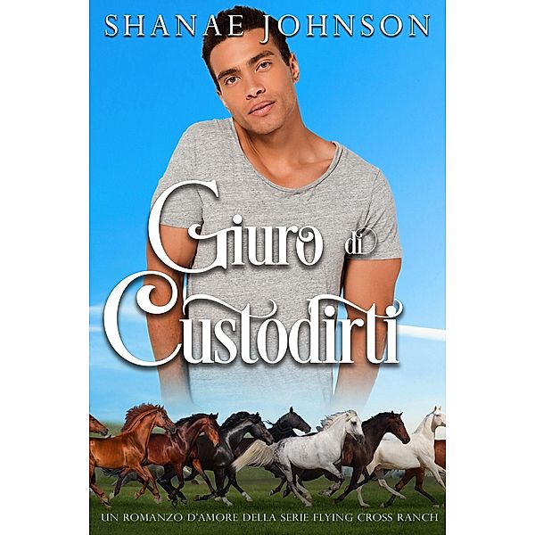 Giuro di custodirti (Un romanzo d'amore della serie Flying Cross Ranch, #2) / Un romanzo d'amore della serie Flying Cross Ranch, Shanae Johnson, Chiara Vitali