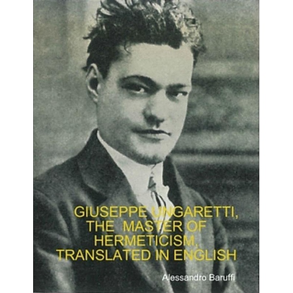 Giuseppe Ungaretti, the Master of Hermeticism, Translated In English, Alessandro Baruffi
