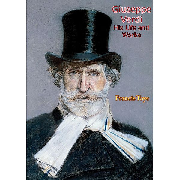 Giuseppe Verdi His Life and Works, Francis Toye