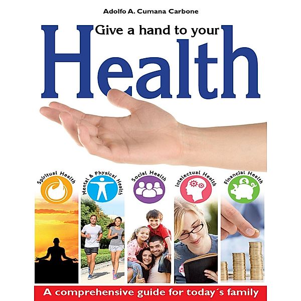 Give a Hand to Your Health - A Comprehensive Guide for Today´s Family, Adolfo A. Cumana C.