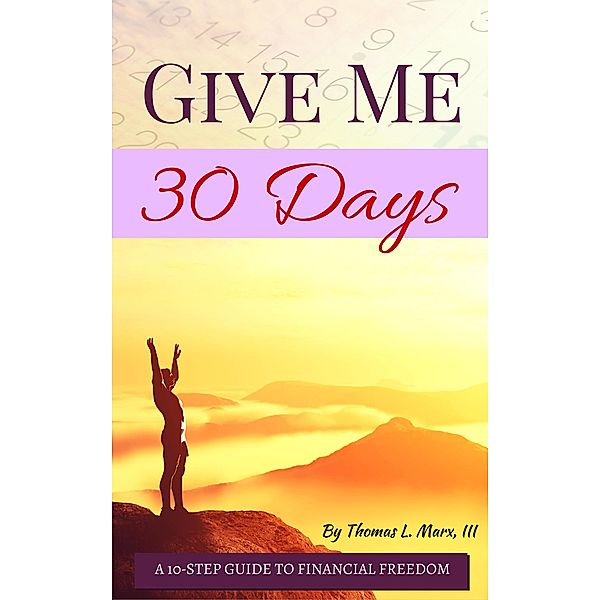 Give Me 30 Days- A 10-Step Guide to Financial Freedom, Thomas L. Marx Iii