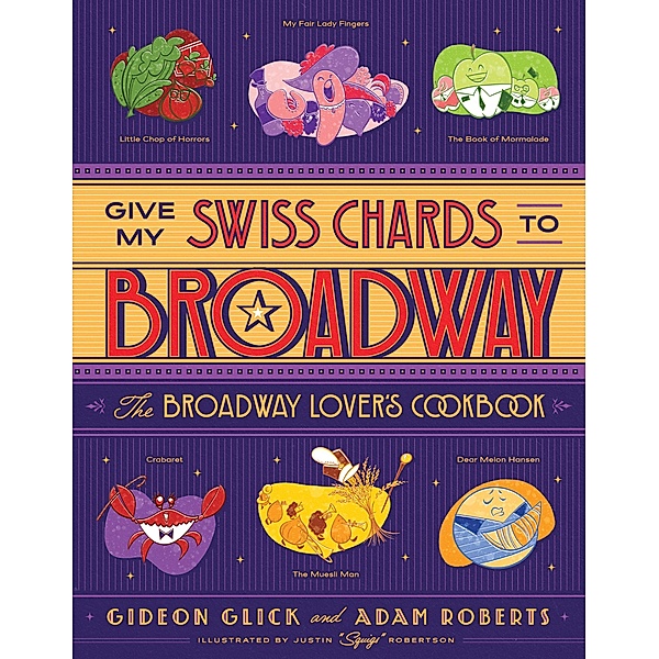Give My Swiss Chards to Broadway: The Broadway Lover's Cookbook, Gideon Glick, Adam Roberts