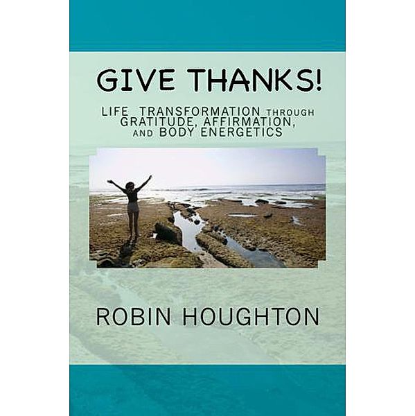 Give Thanks! Life Transformation through Gratitude, Affirmation, and Body Energetics, Robin Houghton