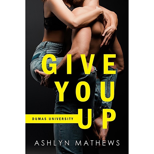 Give You Up (Dumas University, #1) / Dumas University, Ashlyn Mathews