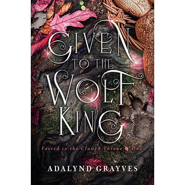 Given to the Wolf King (Faeted to the Clawed Throne, #1) / Faeted to the Clawed Throne, Adalynd Grayves