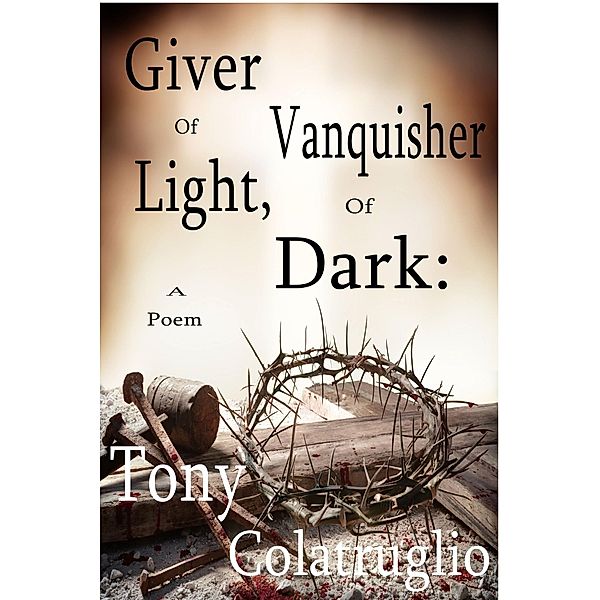 Giver of Light, Vanquisher of Dark: A Poem, Tony Colatruglio