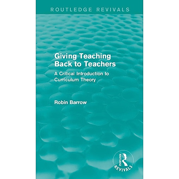 Giving Teaching Back to Teachers / Routledge Revivals, Robin Barrow