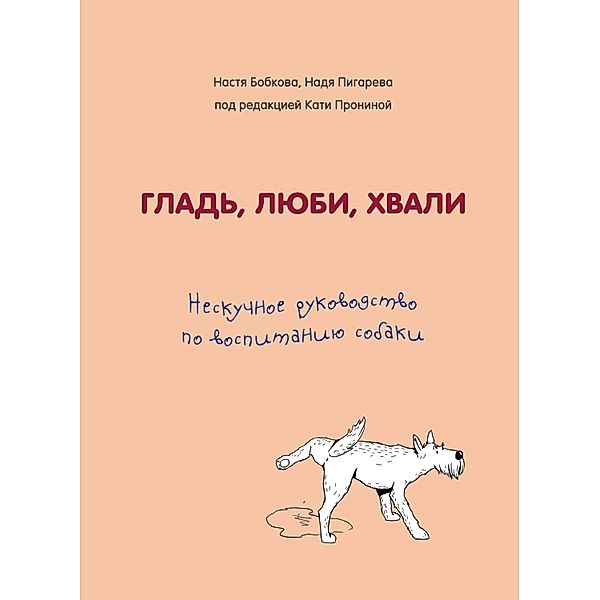 Glad', lyubi, hvali. Neskuchnoe rukovodstvo po vospitaniyu sobaki, Anastasia Bobkova, Nadezhda Pigareva, Ekaterina Pronina