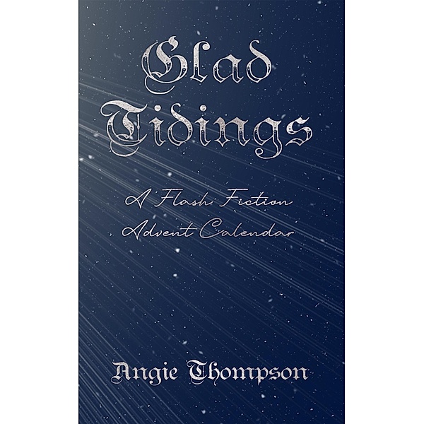 Glad Tidings: A Flash Fiction Advent Calendar, Angie Thompson