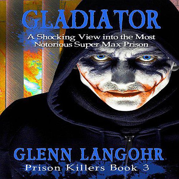 Gladiator: A Shocking View into the Most Notorious Super-Max Prison: (Drug War & Prison Stories BEFORE CHRIST book 1, #5) / Drug War & Prison Stories BEFORE CHRIST book 1, Glenn Langohr