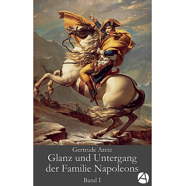 Glanz und Untergang der Familie Napoleons. Band 1 / Die Familie Napoleons Bd.1, Gertrude Aretz