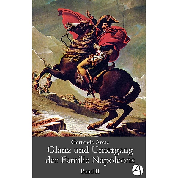 Glanz und Untergang der Familie Napoleons. Band 2 / Die Familie Napoleons Bd.2, Gertrude Aretz
