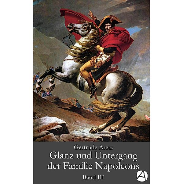 Glanz und Untergang der Familie Napoleons. Band 3 / Die Familie Napoleons Bd.3, Gertrude Aretz