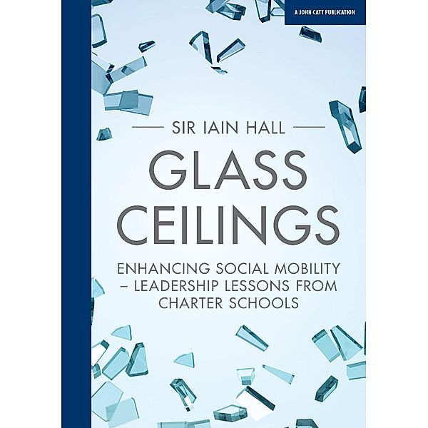 Glass Ceilings: Enchancing social mobility - leadership lessons from charter schools, Iain Hall