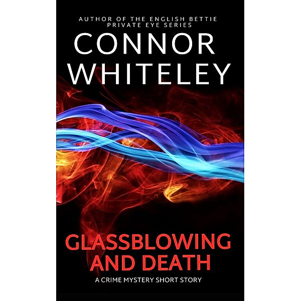 Glassblowing and Death: A Crime Mystery Short Story, Connor Whiteley