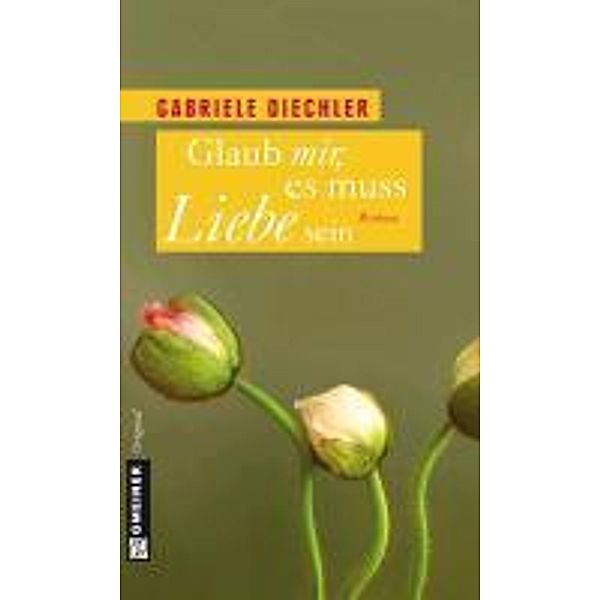 Glaub mir, es muss Liebe sein / Frauenromane im GMEINER-Verlag, Gabriele Diechler