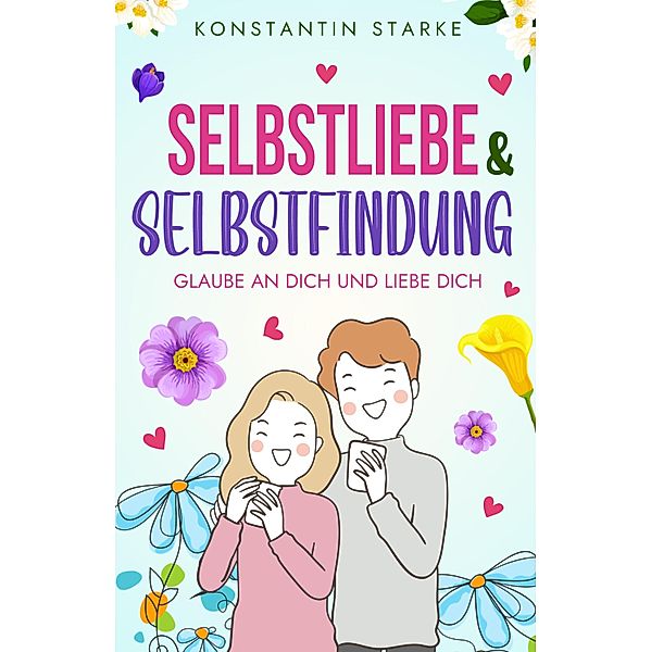 Glaube an Dich und liebe Dich - Selbstliebe & Selbstfindung, Konstantin Starke