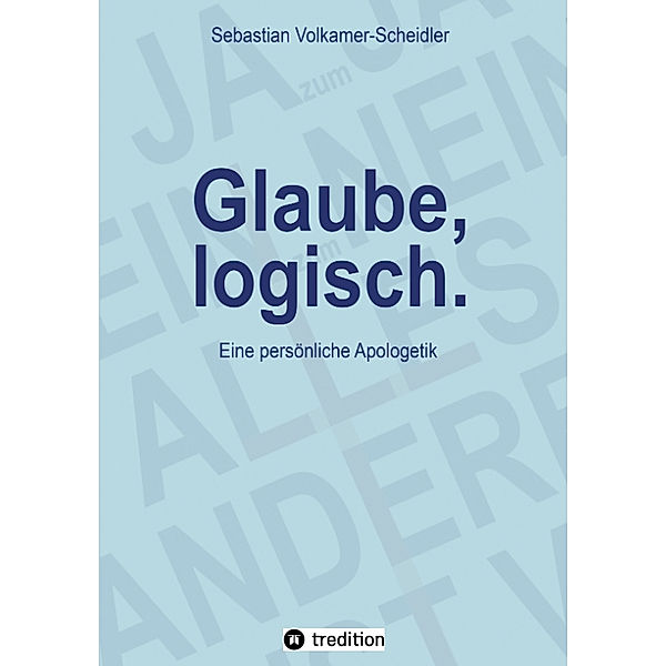 Glaube, logisch. Ein Ansatz, mit grundsätzlichen Fragen an das Christentum umzugehen, die sich jedem Glaubenden stellen (sollten)., Sebastian Volkamer-Scheidler