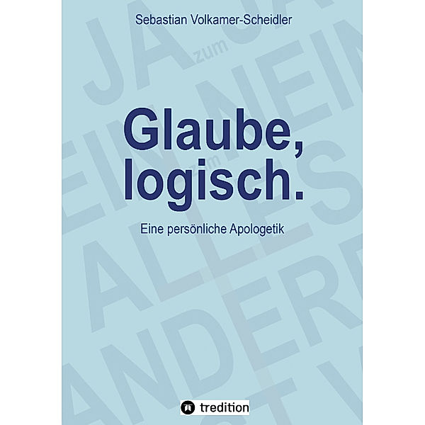 Glaube, logisch. Ein Ansatz, mit grundsätzlichen Fragen an das Christentum umzugehen, die sich jedem Glaubenden stellen (sollten)., Sebastian Volkamer-Scheidler