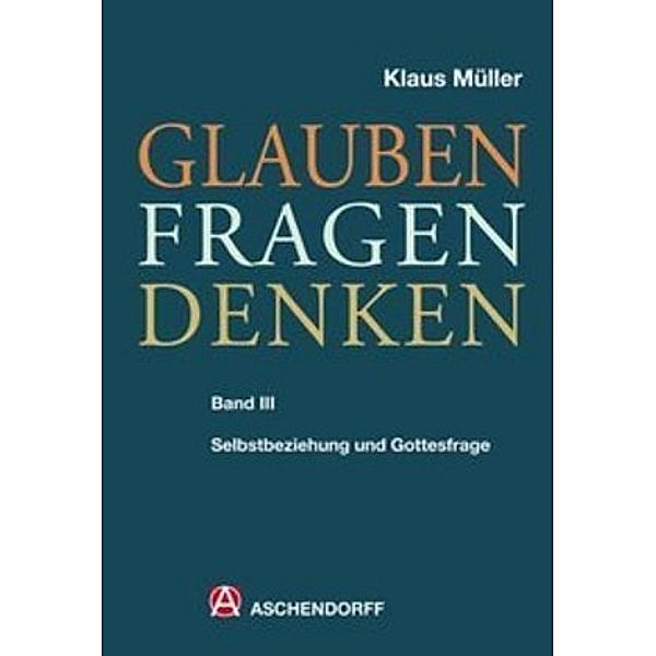 Glauben - Fragen - Denken: Bd.3 Selbstbeziehung und Gottesfrage, Klaus Müller