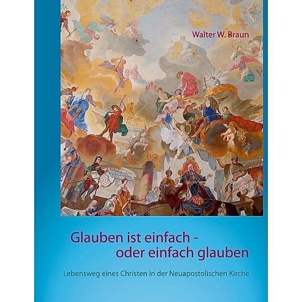 Glauben ist einfach - oder einfach glauben, Walter W. Braun