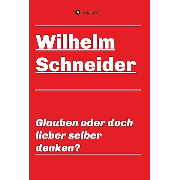 Glauben oder doch lieber selber denken?, Wilhelm Schneider