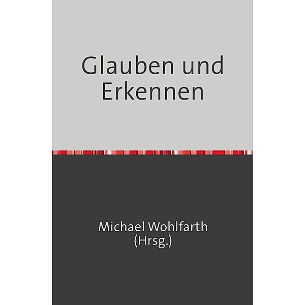 Glauben und Erkennen, Michael Wohlfarth, Sven Thriemer, Margard Wohlfarth