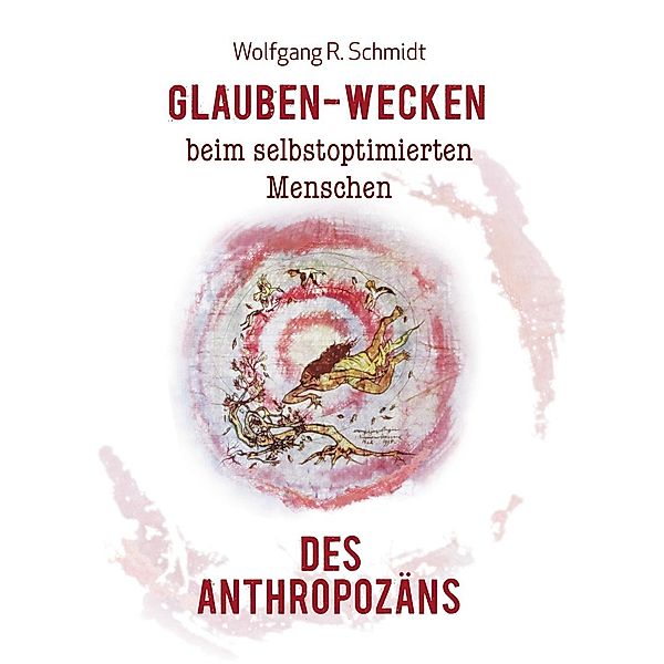 Glauben-Wecken beim selbstoptimierten Menschen des Anthropozäns, Wolfgang R. Schmidt